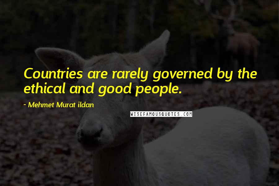 Mehmet Murat Ildan Quotes: Countries are rarely governed by the ethical and good people.