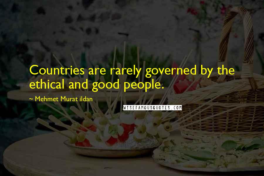 Mehmet Murat Ildan Quotes: Countries are rarely governed by the ethical and good people.