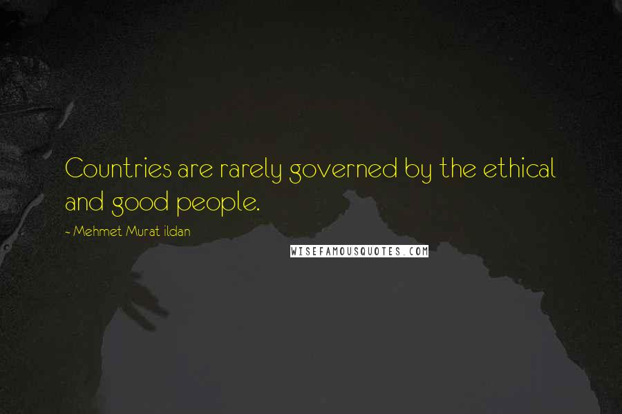 Mehmet Murat Ildan Quotes: Countries are rarely governed by the ethical and good people.