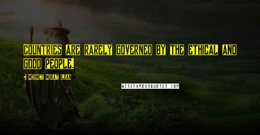 Mehmet Murat Ildan Quotes: Countries are rarely governed by the ethical and good people.
