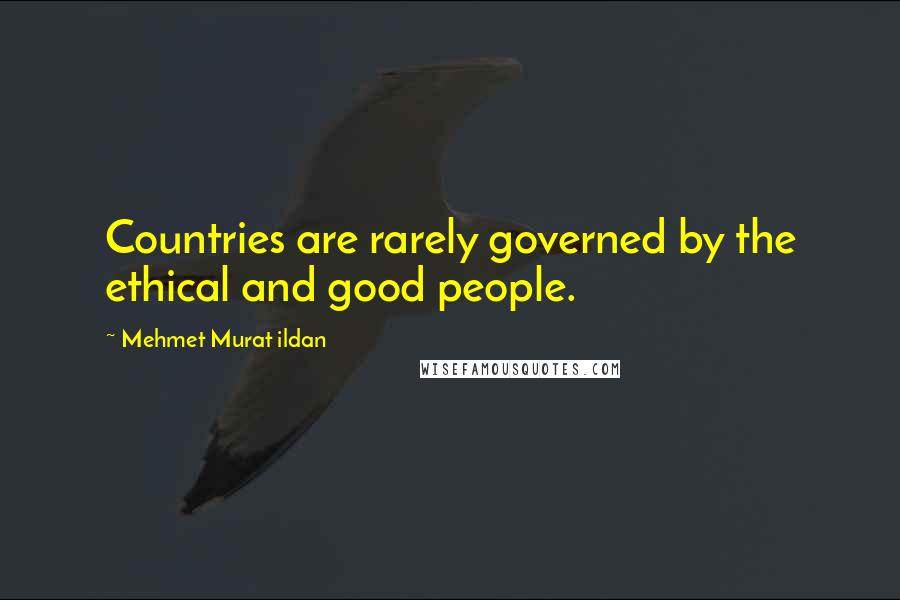 Mehmet Murat Ildan Quotes: Countries are rarely governed by the ethical and good people.