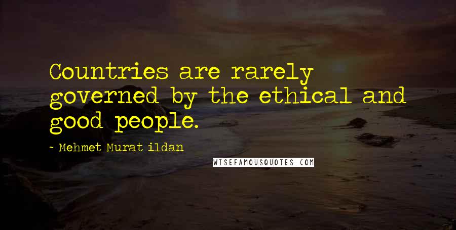 Mehmet Murat Ildan Quotes: Countries are rarely governed by the ethical and good people.