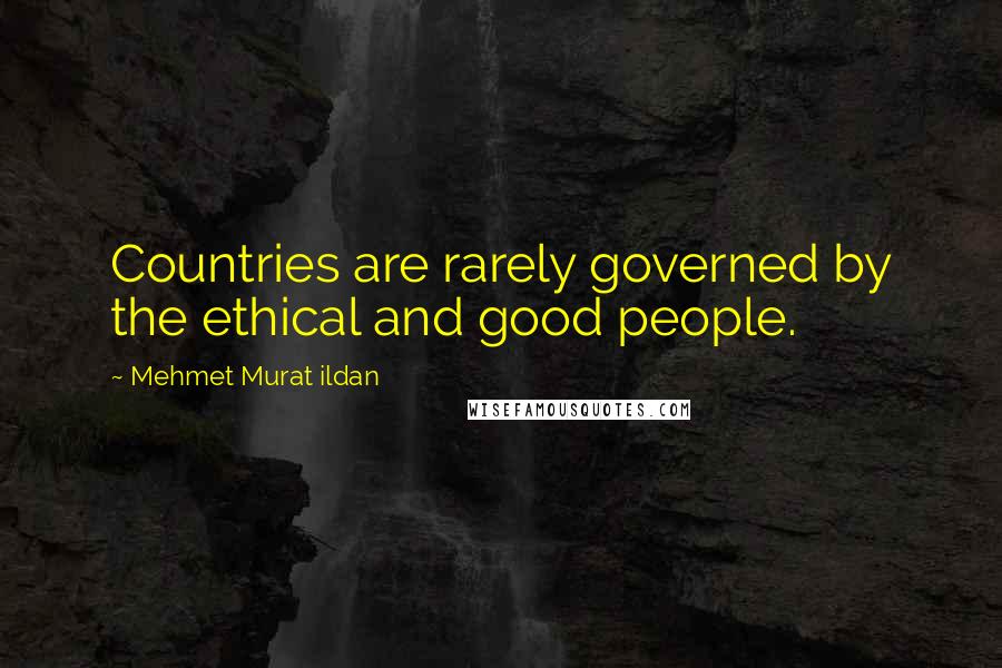 Mehmet Murat Ildan Quotes: Countries are rarely governed by the ethical and good people.