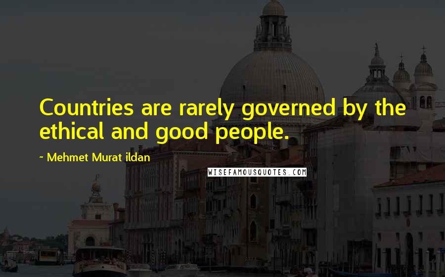 Mehmet Murat Ildan Quotes: Countries are rarely governed by the ethical and good people.