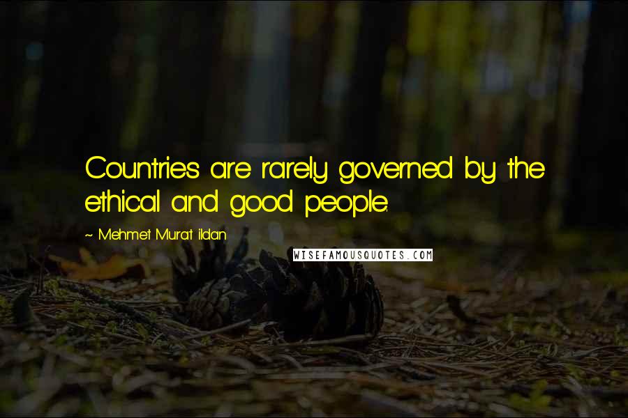 Mehmet Murat Ildan Quotes: Countries are rarely governed by the ethical and good people.