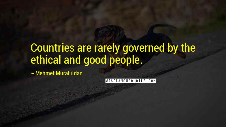 Mehmet Murat Ildan Quotes: Countries are rarely governed by the ethical and good people.