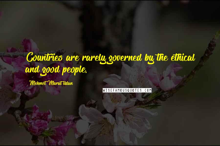 Mehmet Murat Ildan Quotes: Countries are rarely governed by the ethical and good people.