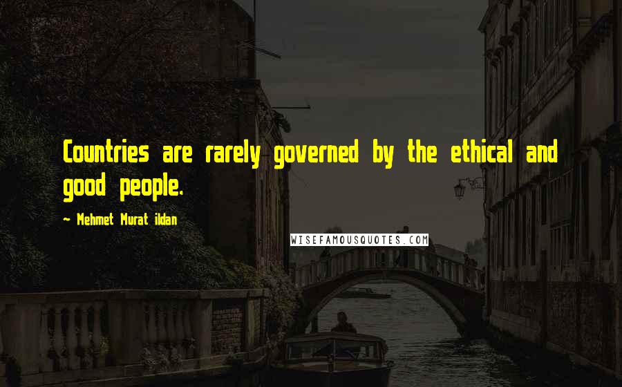 Mehmet Murat Ildan Quotes: Countries are rarely governed by the ethical and good people.