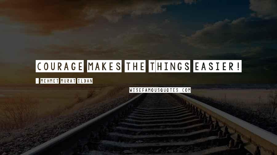 Mehmet Murat Ildan Quotes: Courage makes the things easier!