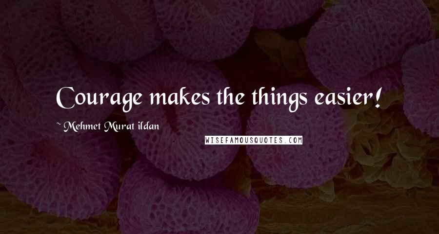 Mehmet Murat Ildan Quotes: Courage makes the things easier!