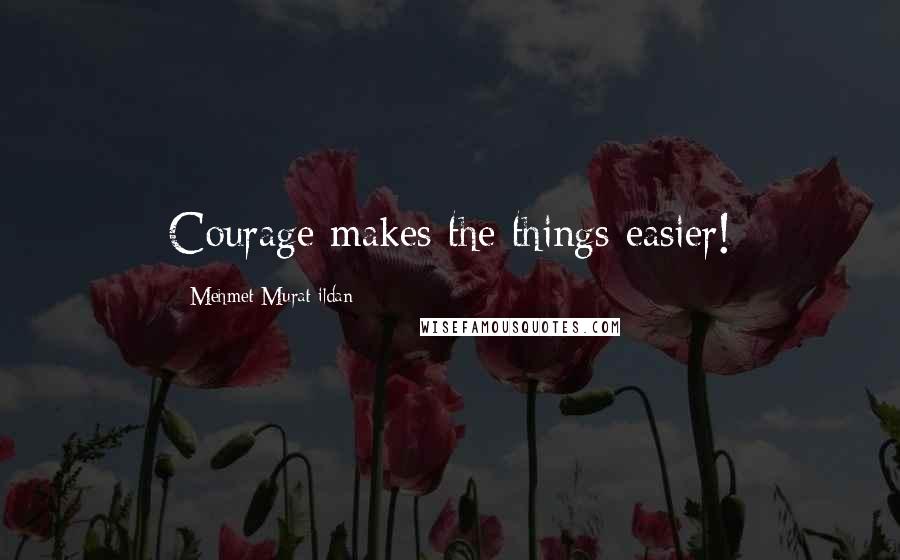 Mehmet Murat Ildan Quotes: Courage makes the things easier!