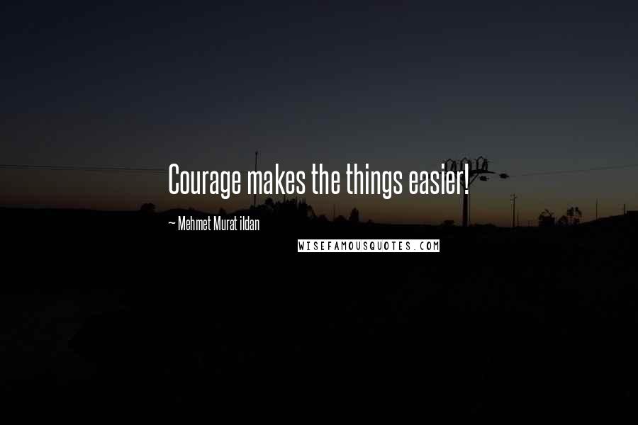 Mehmet Murat Ildan Quotes: Courage makes the things easier!