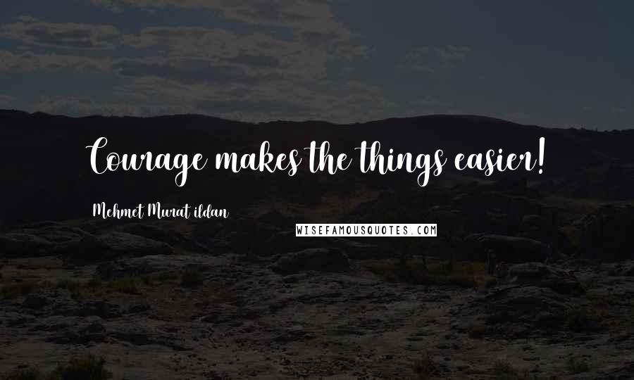 Mehmet Murat Ildan Quotes: Courage makes the things easier!