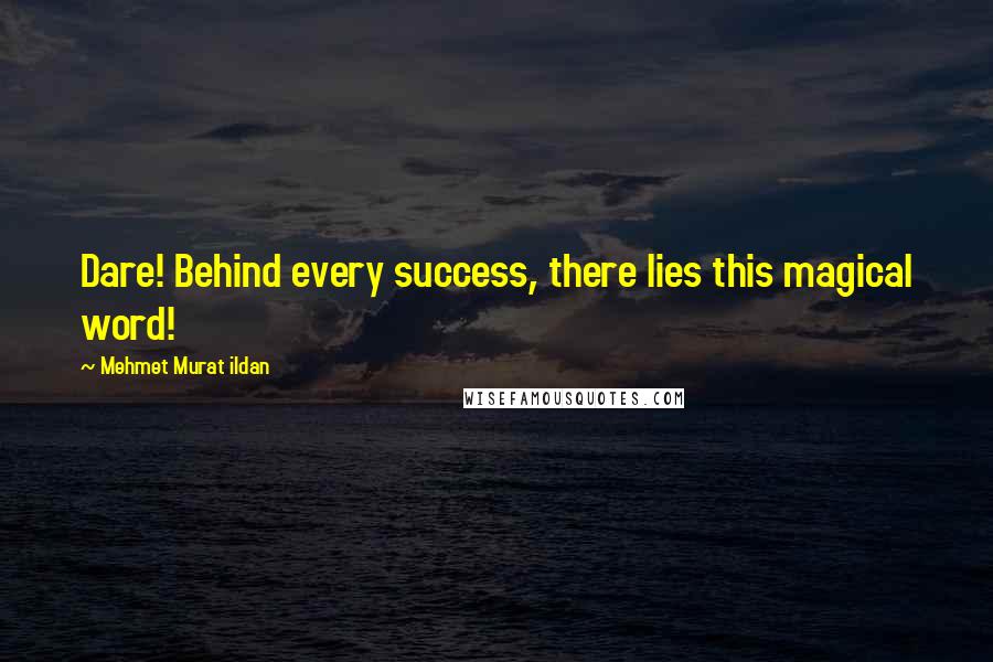 Mehmet Murat Ildan Quotes: Dare! Behind every success, there lies this magical word!