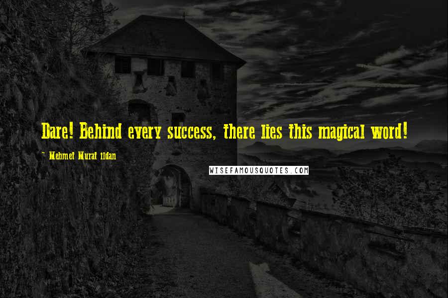 Mehmet Murat Ildan Quotes: Dare! Behind every success, there lies this magical word!