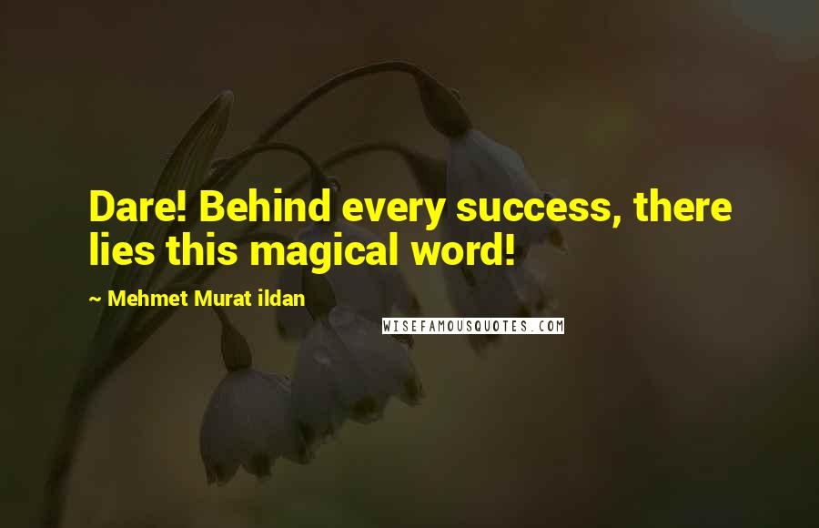 Mehmet Murat Ildan Quotes: Dare! Behind every success, there lies this magical word!