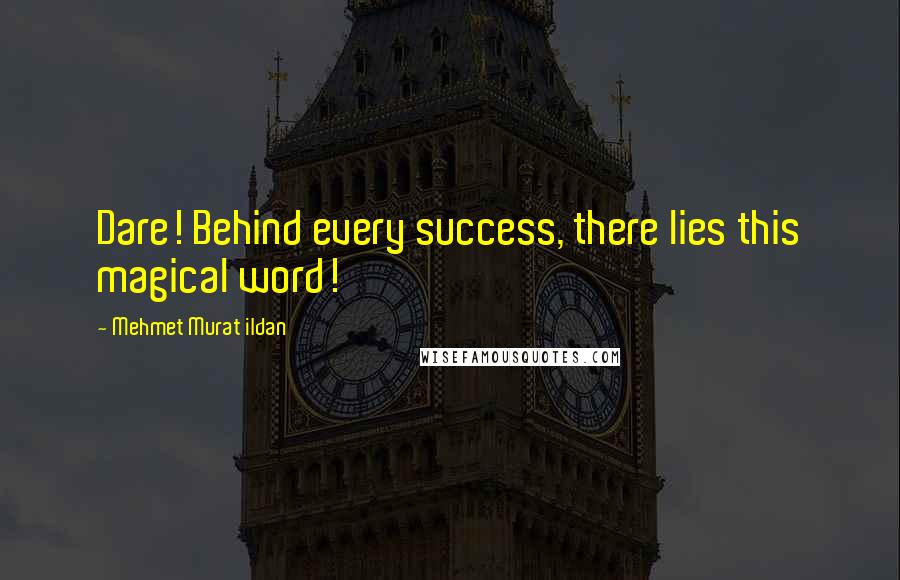 Mehmet Murat Ildan Quotes: Dare! Behind every success, there lies this magical word!