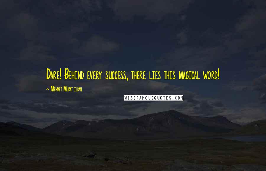 Mehmet Murat Ildan Quotes: Dare! Behind every success, there lies this magical word!