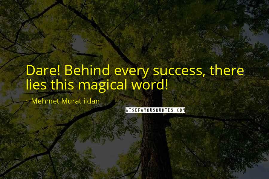 Mehmet Murat Ildan Quotes: Dare! Behind every success, there lies this magical word!