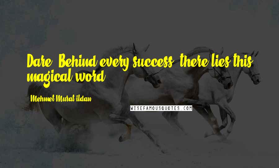 Mehmet Murat Ildan Quotes: Dare! Behind every success, there lies this magical word!