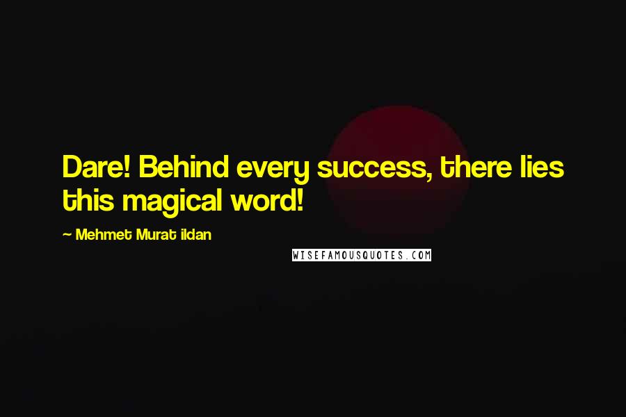 Mehmet Murat Ildan Quotes: Dare! Behind every success, there lies this magical word!