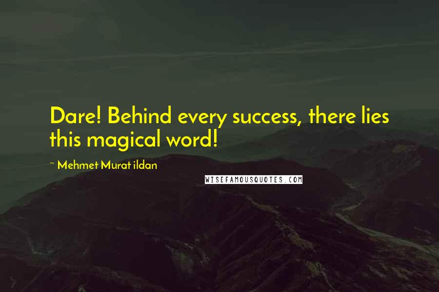 Mehmet Murat Ildan Quotes: Dare! Behind every success, there lies this magical word!