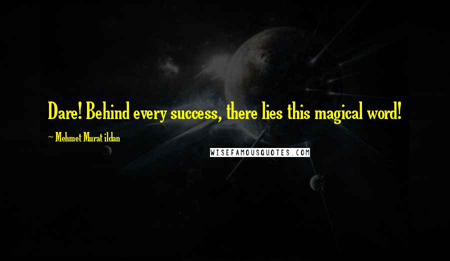 Mehmet Murat Ildan Quotes: Dare! Behind every success, there lies this magical word!