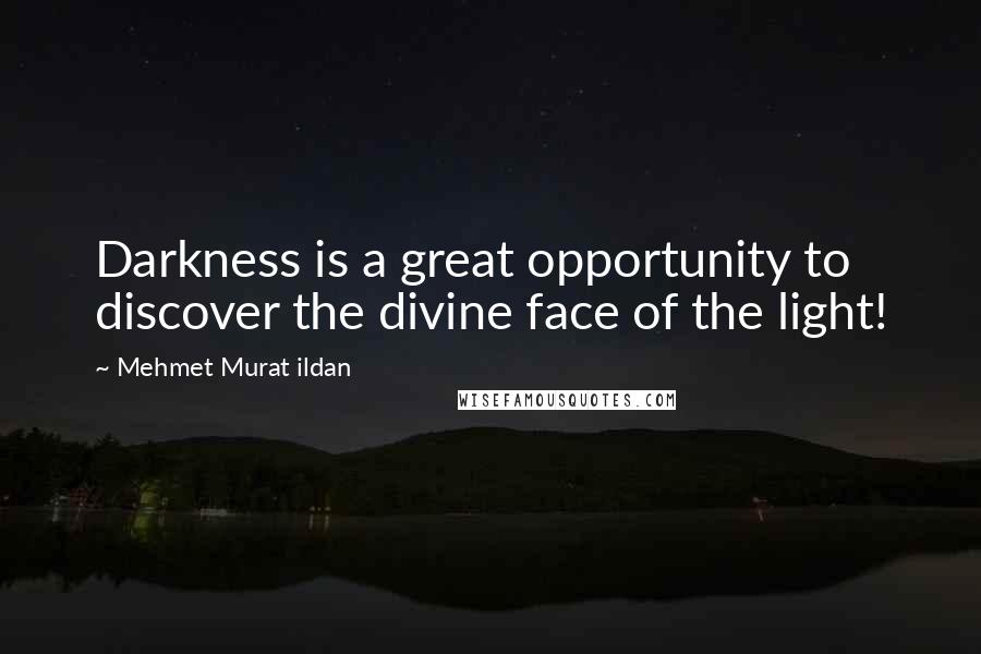 Mehmet Murat Ildan Quotes: Darkness is a great opportunity to discover the divine face of the light!