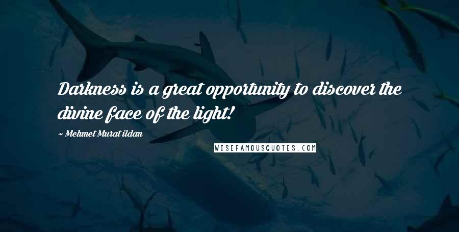 Mehmet Murat Ildan Quotes: Darkness is a great opportunity to discover the divine face of the light!