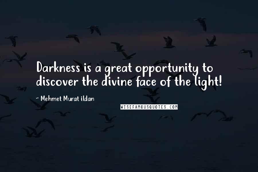 Mehmet Murat Ildan Quotes: Darkness is a great opportunity to discover the divine face of the light!