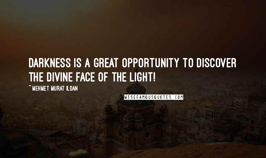 Mehmet Murat Ildan Quotes: Darkness is a great opportunity to discover the divine face of the light!