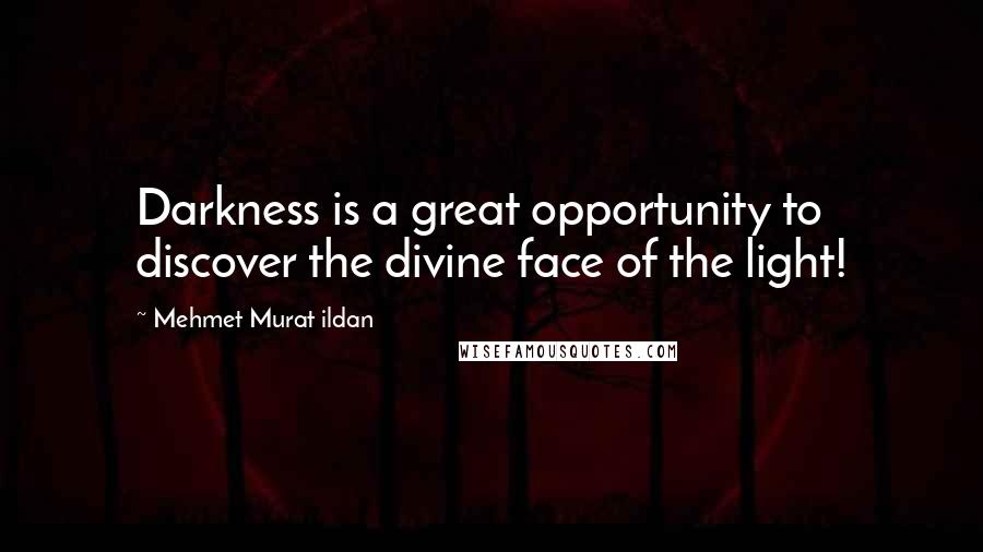 Mehmet Murat Ildan Quotes: Darkness is a great opportunity to discover the divine face of the light!