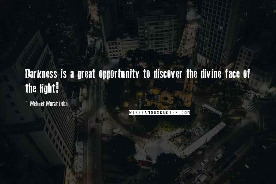 Mehmet Murat Ildan Quotes: Darkness is a great opportunity to discover the divine face of the light!