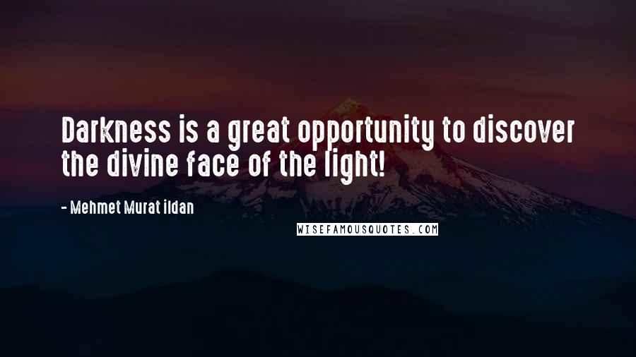 Mehmet Murat Ildan Quotes: Darkness is a great opportunity to discover the divine face of the light!