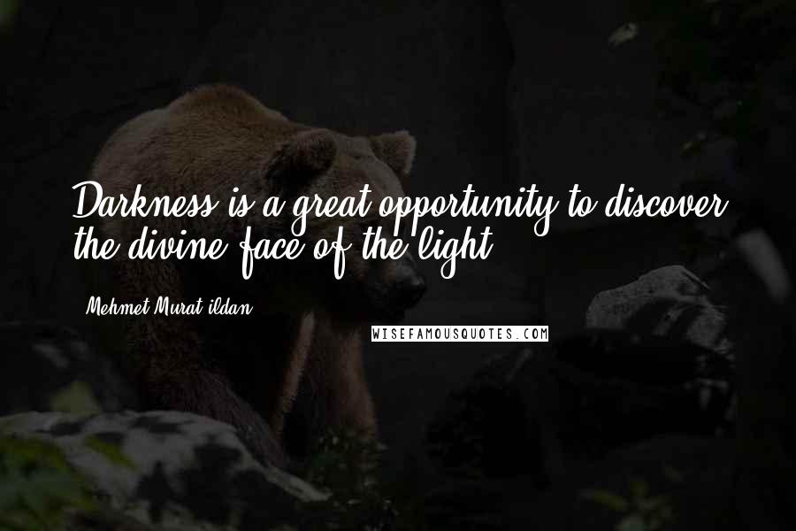 Mehmet Murat Ildan Quotes: Darkness is a great opportunity to discover the divine face of the light!