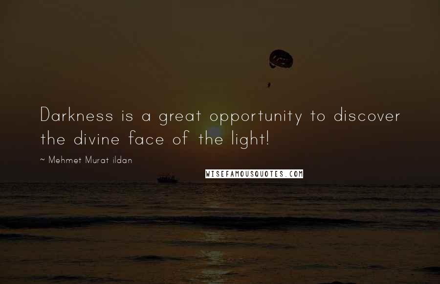 Mehmet Murat Ildan Quotes: Darkness is a great opportunity to discover the divine face of the light!