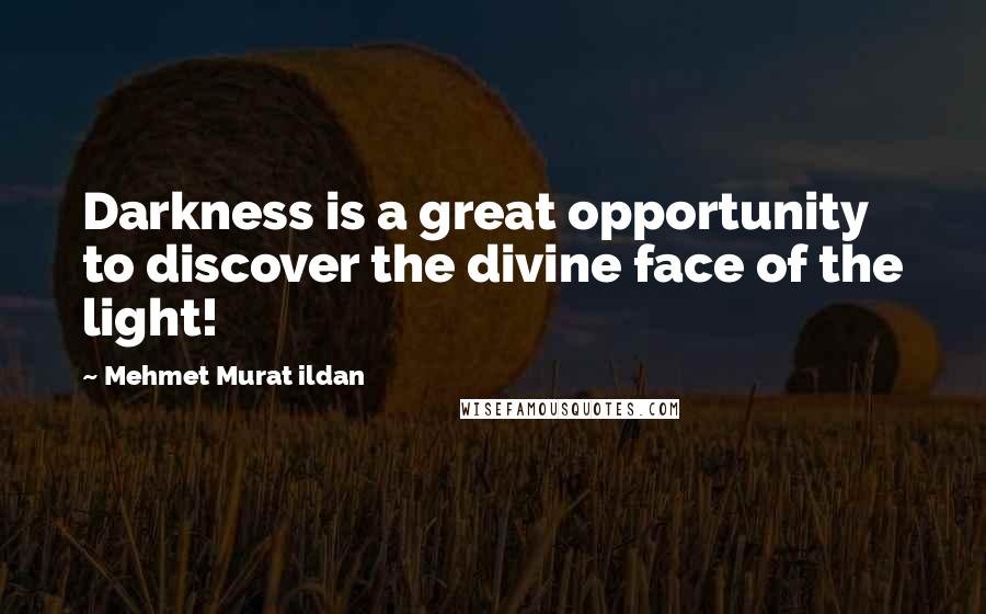 Mehmet Murat Ildan Quotes: Darkness is a great opportunity to discover the divine face of the light!