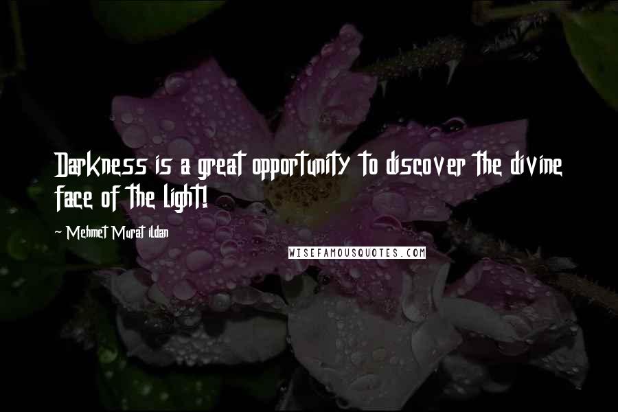 Mehmet Murat Ildan Quotes: Darkness is a great opportunity to discover the divine face of the light!