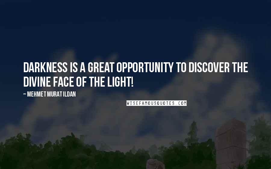 Mehmet Murat Ildan Quotes: Darkness is a great opportunity to discover the divine face of the light!