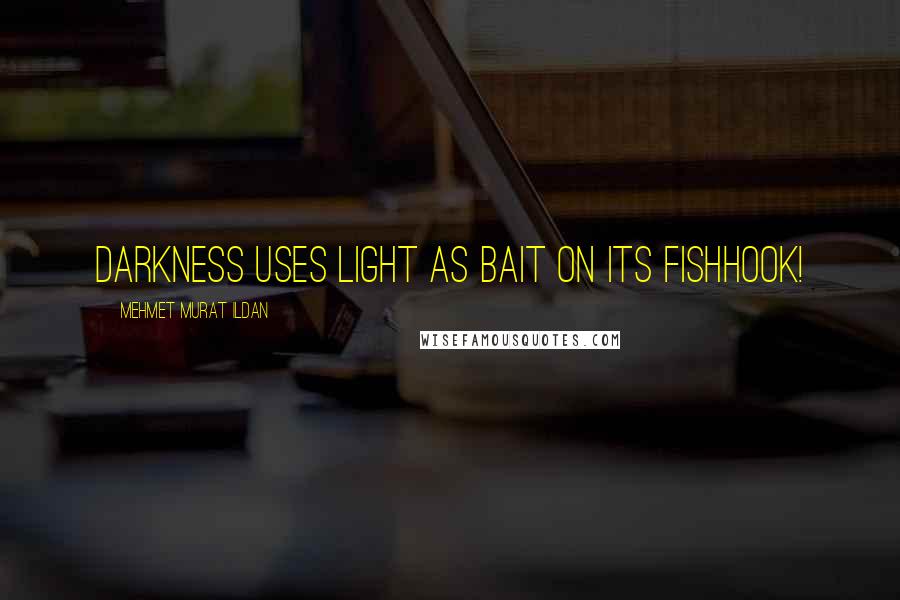 Mehmet Murat Ildan Quotes: Darkness uses light as bait on its fishhook!