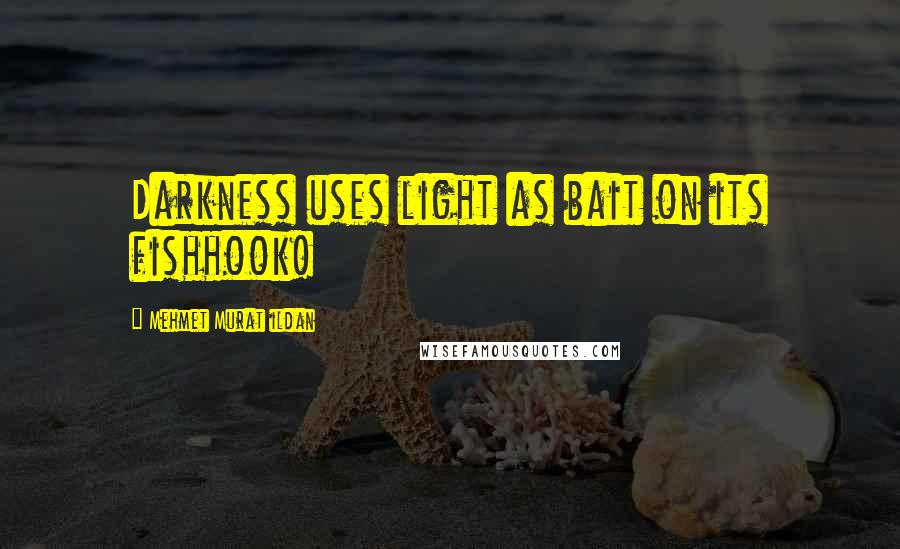 Mehmet Murat Ildan Quotes: Darkness uses light as bait on its fishhook!