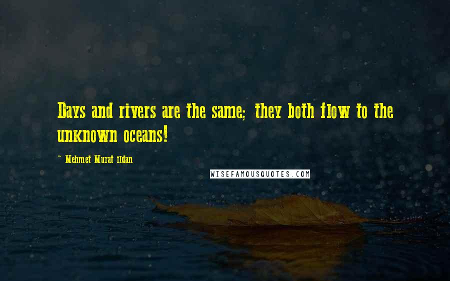 Mehmet Murat Ildan Quotes: Days and rivers are the same; they both flow to the unknown oceans!