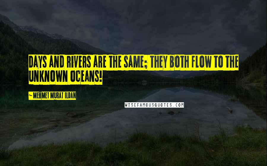 Mehmet Murat Ildan Quotes: Days and rivers are the same; they both flow to the unknown oceans!