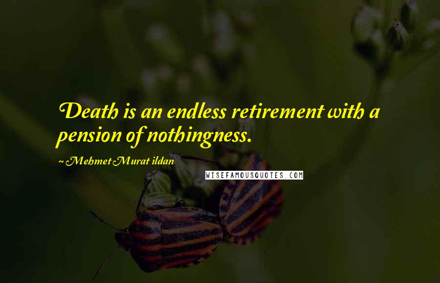 Mehmet Murat Ildan Quotes: Death is an endless retirement with a pension of nothingness.