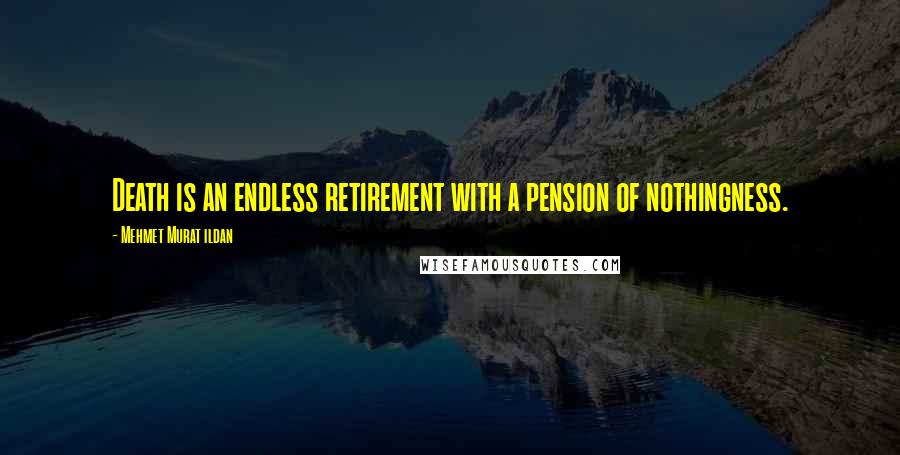 Mehmet Murat Ildan Quotes: Death is an endless retirement with a pension of nothingness.