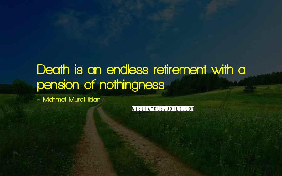 Mehmet Murat Ildan Quotes: Death is an endless retirement with a pension of nothingness.