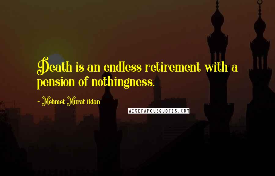 Mehmet Murat Ildan Quotes: Death is an endless retirement with a pension of nothingness.