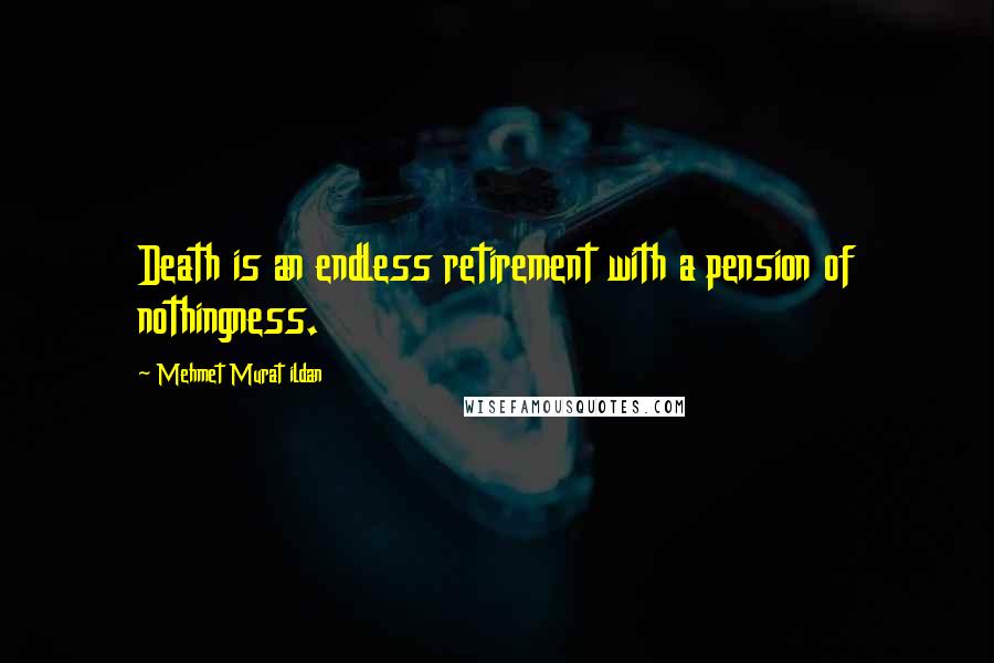 Mehmet Murat Ildan Quotes: Death is an endless retirement with a pension of nothingness.