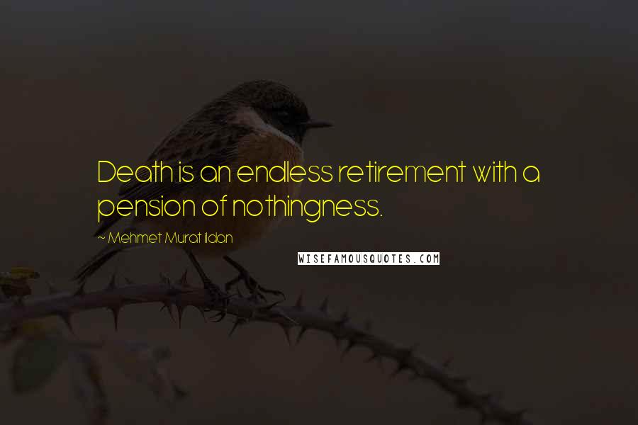 Mehmet Murat Ildan Quotes: Death is an endless retirement with a pension of nothingness.