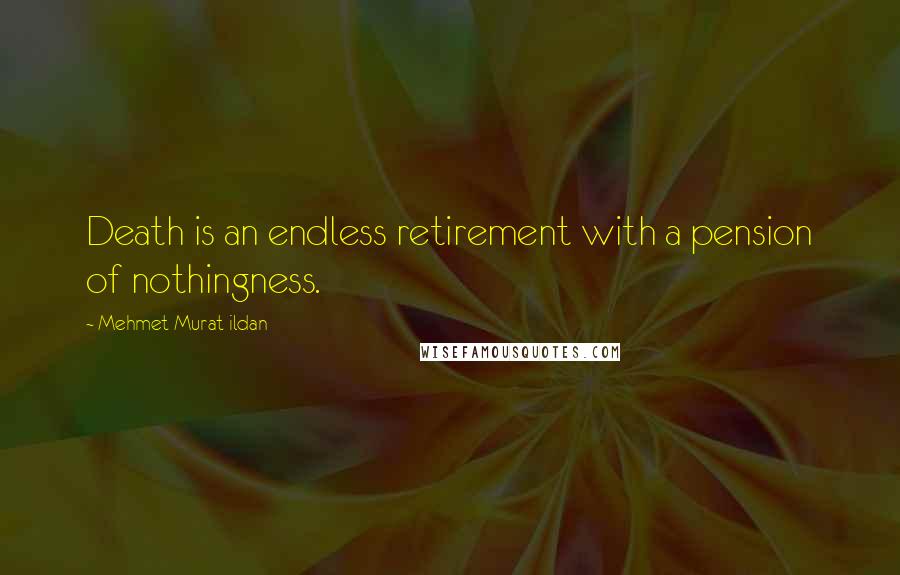 Mehmet Murat Ildan Quotes: Death is an endless retirement with a pension of nothingness.